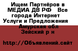 Ищем Партнёров в МЕДИА-ДВ.РФ - Все города Интернет » Услуги и Предложения   . Амурская обл.,Зейский р-н